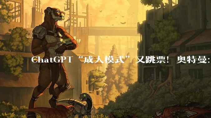 ChatGPT“成人模式”又跳票！奥特曼：先把智商搞上去，搞颜色再等等